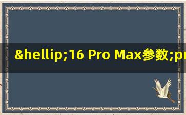…16 Pro Max参数;pro-max1616